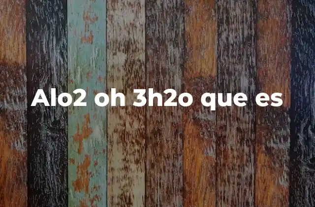 Alo2 Oh 3h2o que es