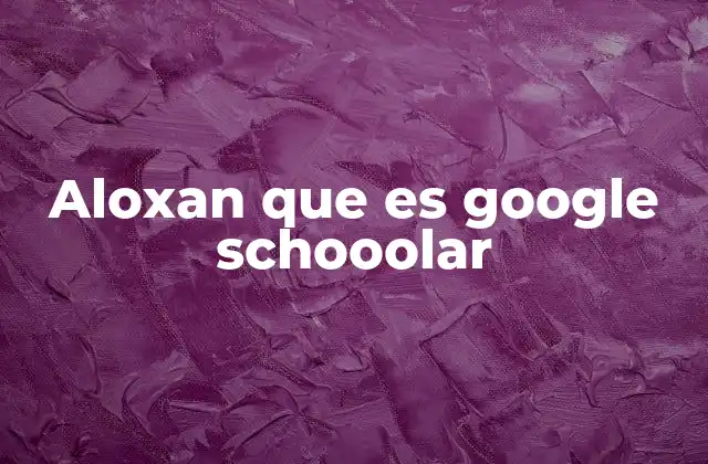 Aloxan que es Google Schooolar