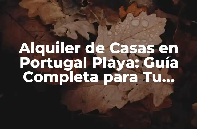 Alquiler de Casas en Portugal Playa: Guía Completa para Tu Próximo Viaje
