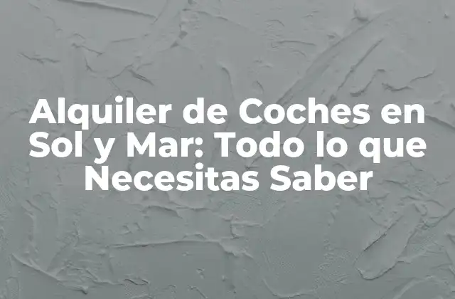 Alquiler de Coches en Sol y Mar: Todo Lo que Necesitas Saber