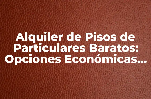 Alquiler de Pisos de Particulares Baratos: Opciones Económicas para Tu Hogar
