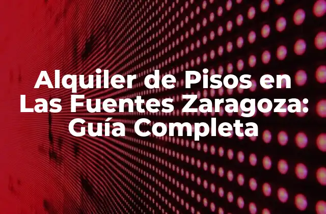 Alquiler de Pisos en las Fuentes Zaragoza: Guía Completa