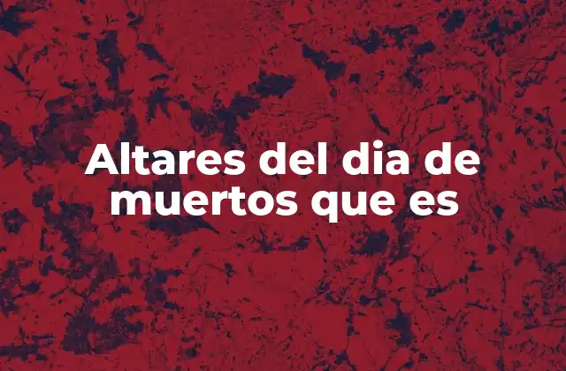 Altares Del Dia de Muertos que es