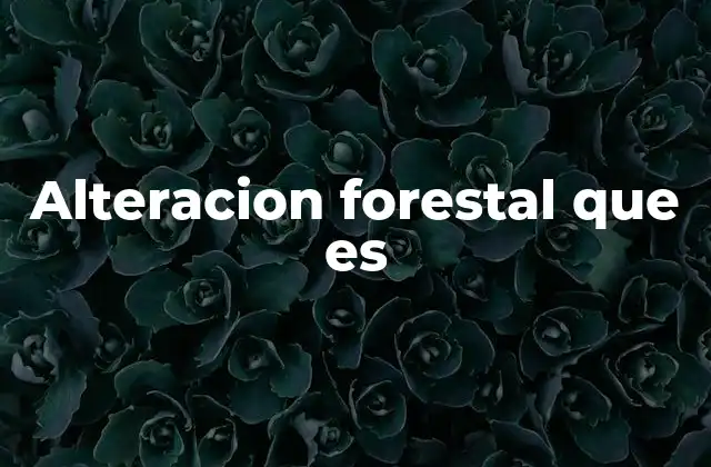 Alteracion Forestal que es