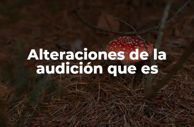Alteraciones de la Audición que es