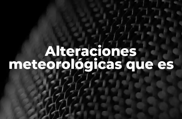 Causas y factores que influyen en las alteraciones meteorológicas