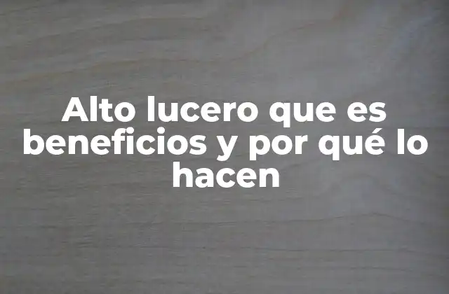 Alto Lucero que es Beneficios y por Qué Lo Hacen