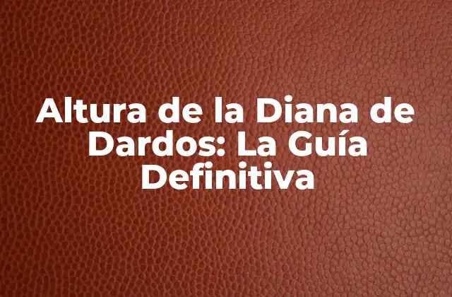 Altura de la Diana de Dardos: la Guía Definitiva