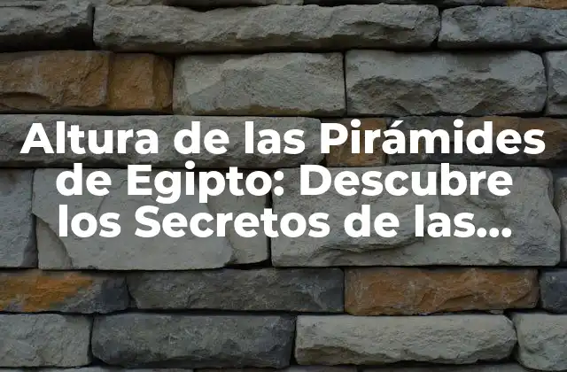 Altura de las Pirámides de Egipto: Descubre los Secretos de las Maravillas Antiguas