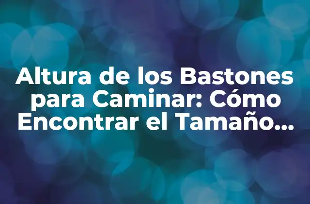 Altura de los Bastones para Caminar: Cómo Encontrar el Tamaño Perfecto