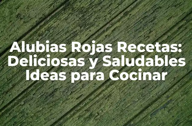 Alubias Rojas Recetas: Deliciosas y Saludables Ideas para Cocinar