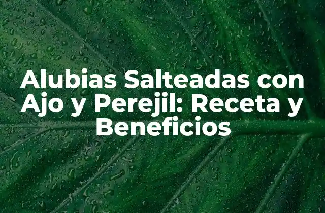 Alubias Salteadas con Ajo y Perejil: Receta y Beneficios