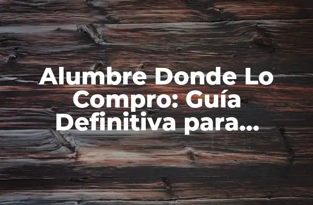 Alumbre Donde Lo Compro: Guía Definitiva para Encontrar el Mejor Producto