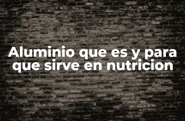Aluminio que es y para que Sirve en Nutricion