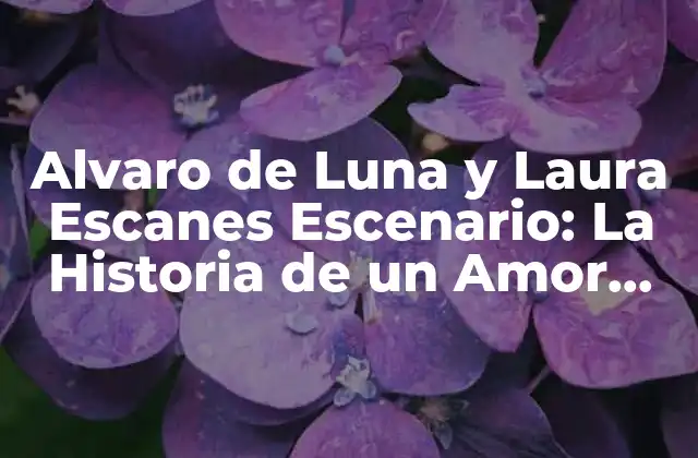 Alvaro de Luna y Laura Escanes Escenario: la Historia de un Amor Intenso