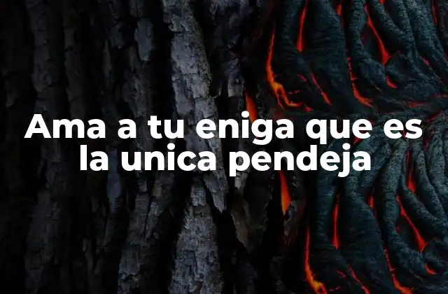 Ama a Tu Eniga que es la Unica Pendeja