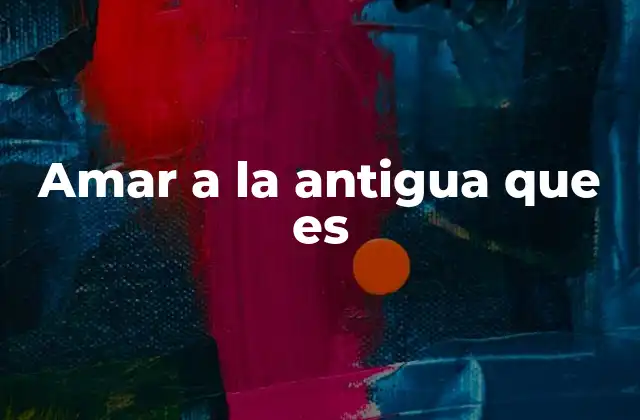 Amar a la Antigua que es