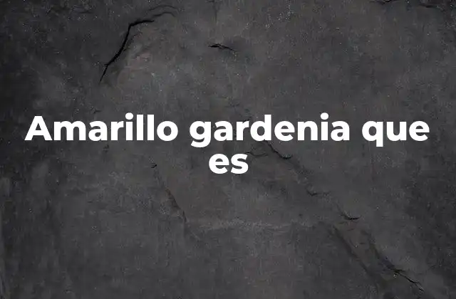 Amarillo Gardenia que es