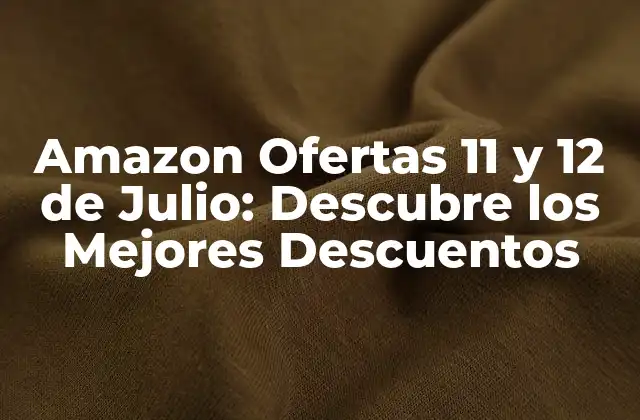 Amazon Ofertas 11 y 12 de Julio: Descubre los Mejores Descuentos