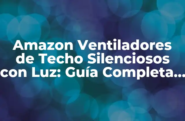 Amazon Ventiladores de Techo Silenciosos con Luz: Guía Completa y Comparativa