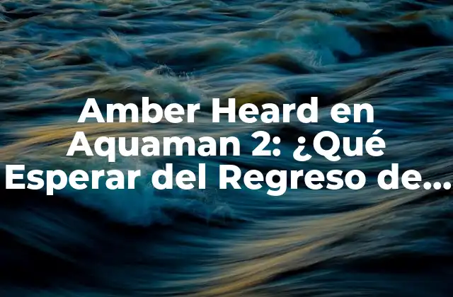 Amber Heard en Aquaman 2: ¿qué Esperar Del Regreso de Mera?