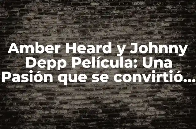 Amber Heard y Johnny Depp Película: una Pasión que Se Convirtió en una Batalla