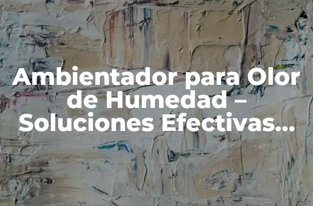 Ambientador para Olor de Humedad – Soluciones Efectivas para un Hogar Fresco