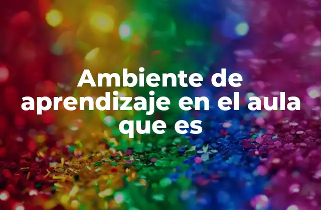 Ambiente de Aprendizaje en el Aula que es