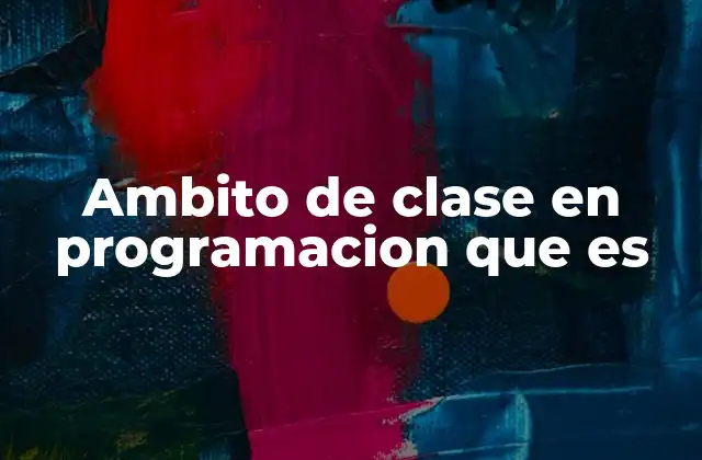 Ambito de Clase en Programacion que es 2 El rol del ámbito en la encapsulación y modularidad