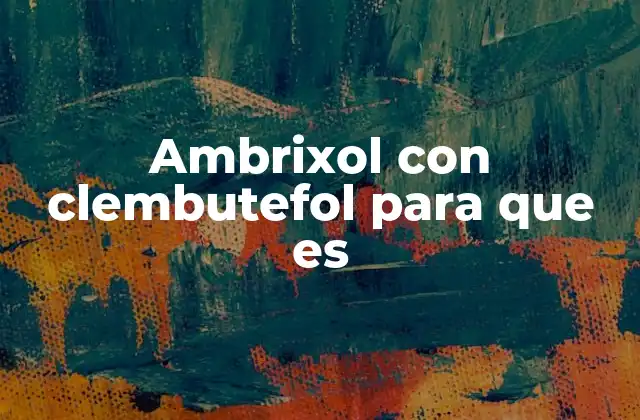 Cómo funciona el ambrixol y el clembutefol en el organismo
