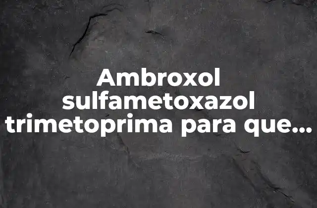 Ambroxol Sulfametoxazol Trimetoprima para que es