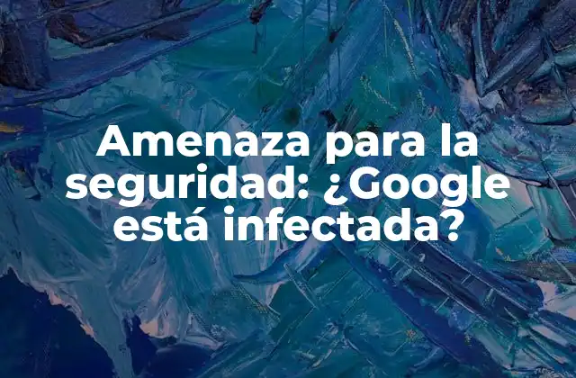 Amenaza para la Seguridad: ¿google Está Infectada?