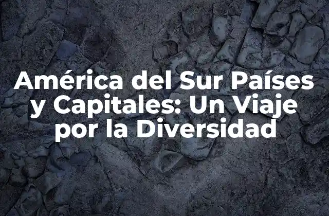 América Del Sur Países y Capitales: un Viaje por la Diversidad