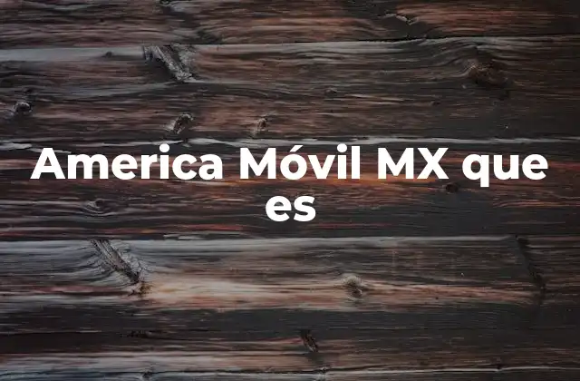 El papel de America Móvil en la conectividad moderna