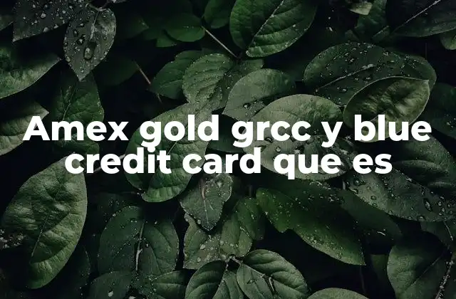 Amex Gold Grcc y Blue Credit Card que es