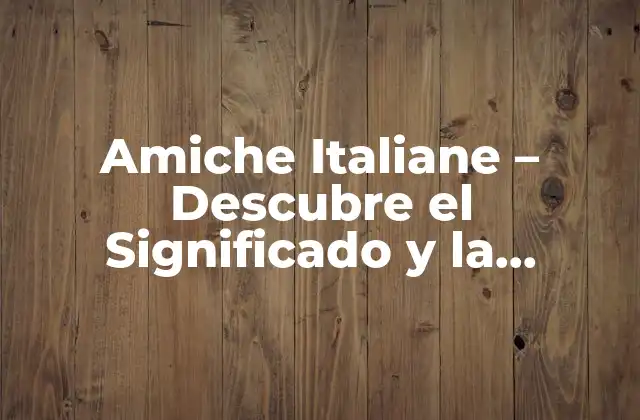 Amiche Italiane – Descubre el Significado y la Importancia de las Amigas en Italia
