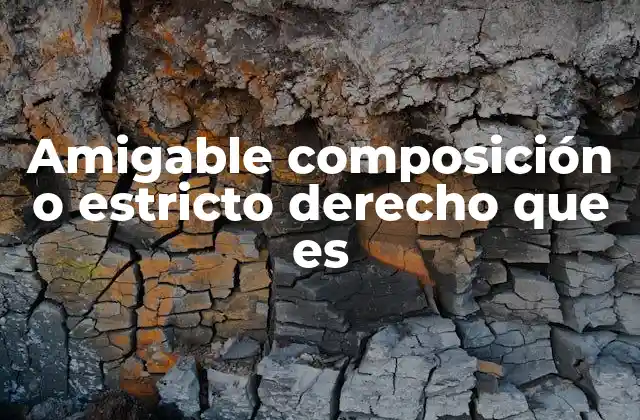 Amigable Composición o Estricto Derecho que es