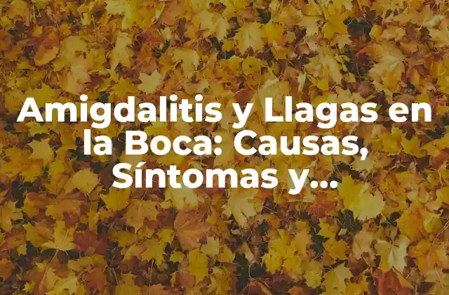 Amigdalitis y Llagas en la Boca: Causas, Síntomas y Tratamiento