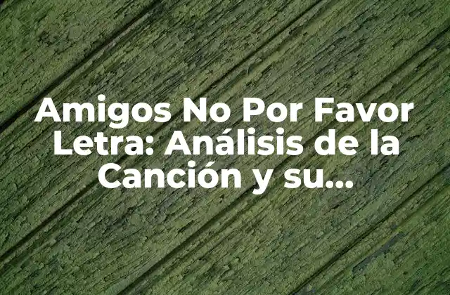 Amigos No por Favor Letra: Análisis de la Canción y Su Significado
