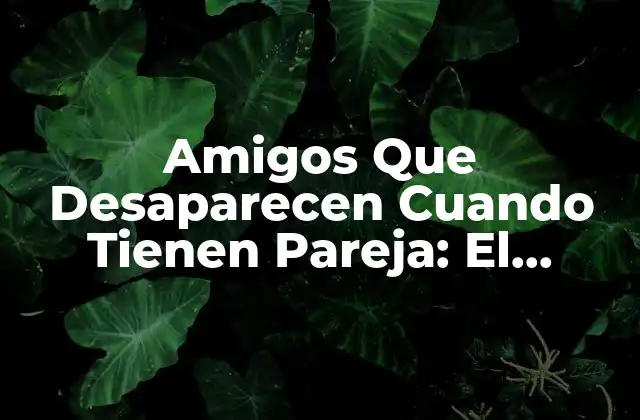 Amigos que Desaparecen Cuando Tienen Pareja: el Fenómeno de la Desaparición Social