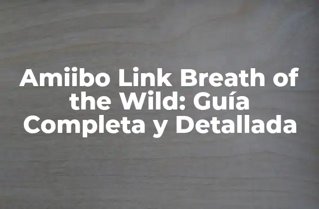 Amiibo Link Breath Of The Wild: Guía Completa y Detallada