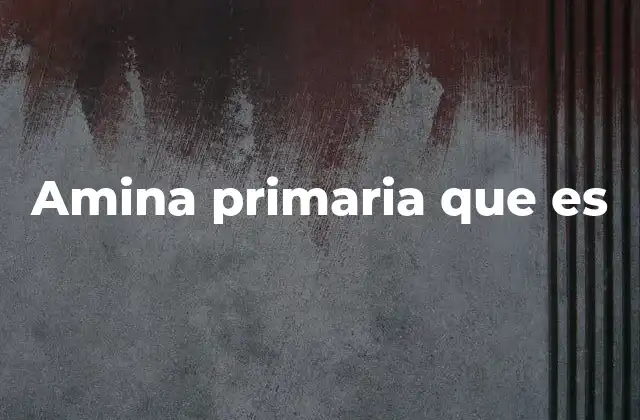 Amina Primaria que es 2 Características químicas y físicas de las aminas primarias