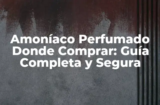 Amoníaco Perfumado Donde Comprar: Guía Completa y Segura 2 ¿Qué es Amoníaco Perfumado y Cuáles son sus Usos?