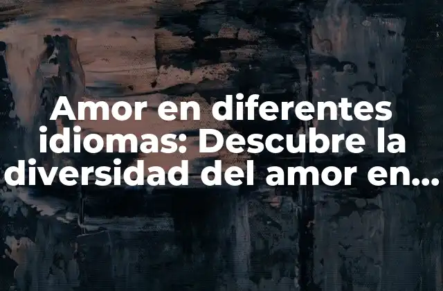 Amor en Diferentes Idiomas: Descubre la Diversidad Del Amor en Todo el Mundo