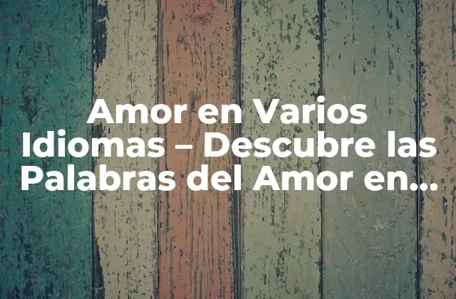 Amor en Varios Idiomas – Descubre las Palabras Del Amor en Todo el Mundo