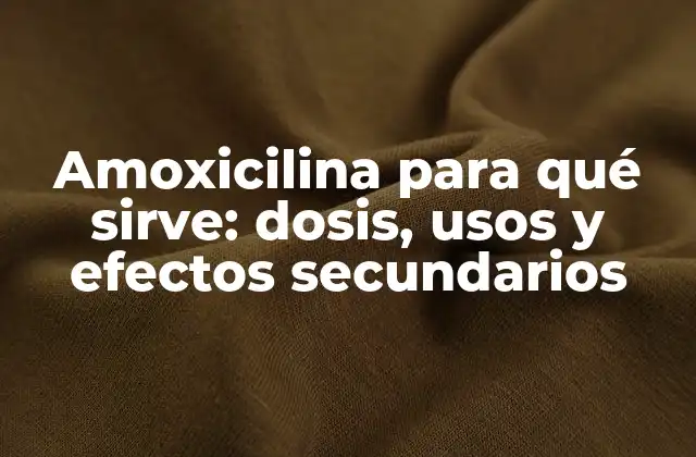 Amoxicilina para Qué Sirve: Dosis, Usos y Efectos Secundarios
