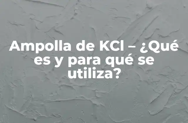 Ampolla de Kcl – ¿qué es y para Qué Se Utiliza?
