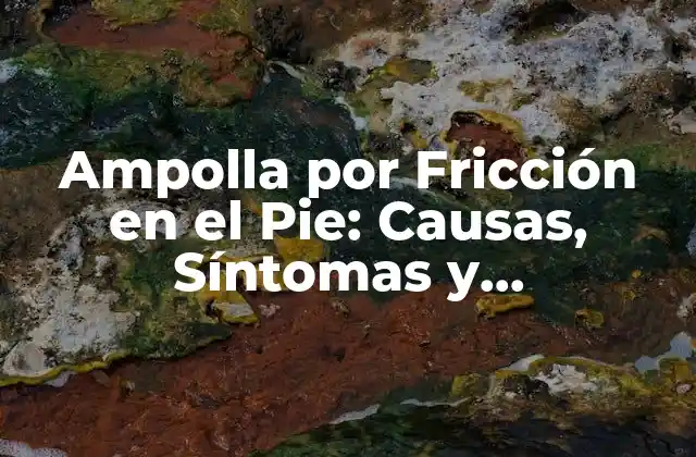 Ampolla por Fricción en el Pie: Causas, Síntomas y Tratamiento