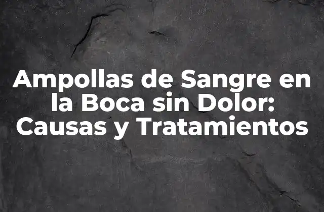 ¿Qué son las Ampollas de Sangre en la Boca sin Dolor?