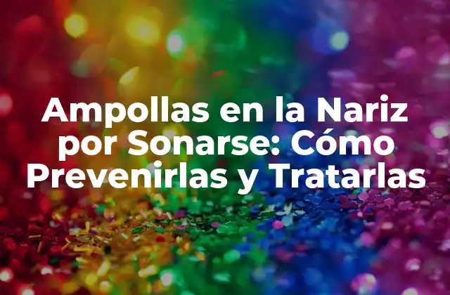 Ampollas en la Nariz por Sonarse: Cómo Prevenirlas y Tratarlas